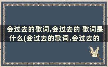 会过去的歌词,会过去的 歌词是什么(会过去的歌词,会过去的 歌词)